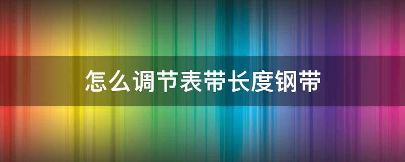 怎么调节表带长度钢带（怎么调节表带长度钢带带箭头）