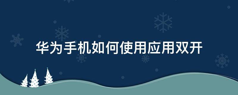 华为手机如何使用应用双开 华为手机软件如何应用双开