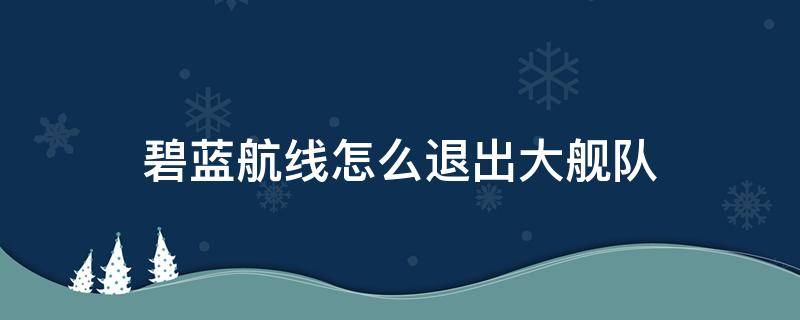 碧蓝航线怎么退出大舰队（碧蓝航线新版大舰队怎么退出）