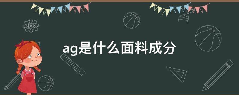 ag是什么面料成分 ag面料成分是什么意思