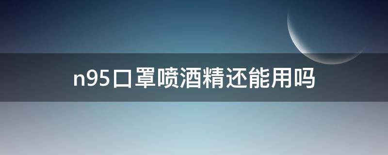 n95口罩喷酒精还能用吗（n95口罩喷酒精还可以用吗）