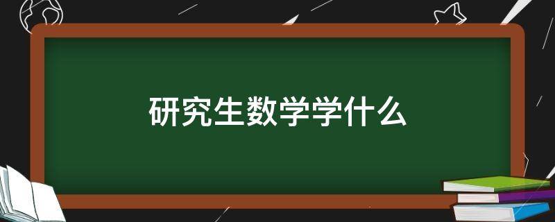 研究生数学学什么（工科研究生数学学什么）