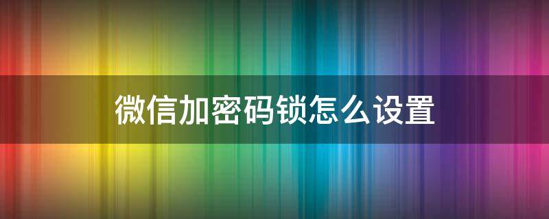 微信加密码锁怎么设置（安卓微信加密码锁怎么设置）