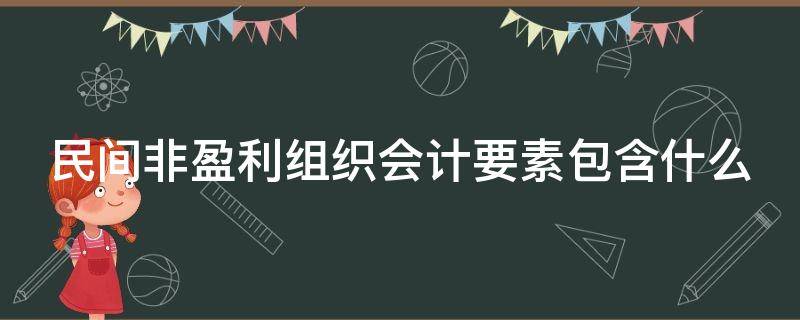 民间非盈利组织会计要素包含什么 民间非盈利组织会计要素包含什么内容