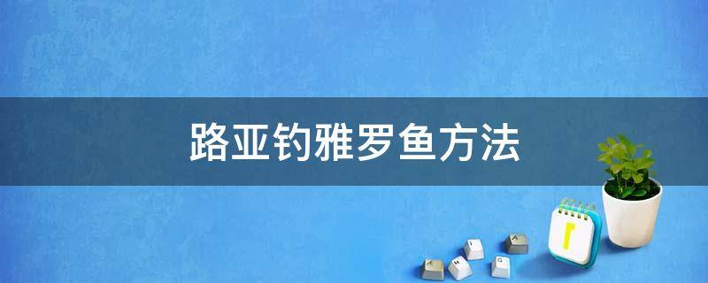 路亚钓雅罗鱼方法（雅罗鱼用什么方法钓）