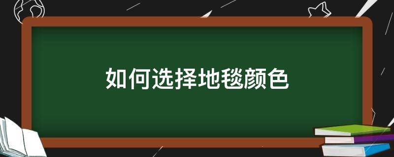 如何选择地毯颜色 地毯花色怎么选