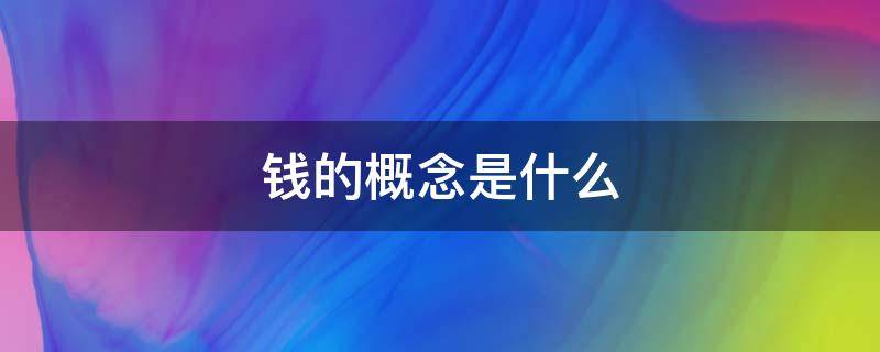 钱的概念是什么 钱的概念是什么时候出现的