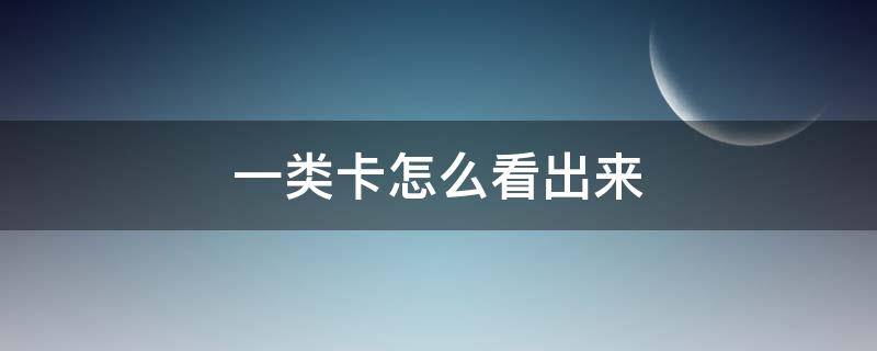 一类卡怎么看出来 一类卡从哪里看得出来