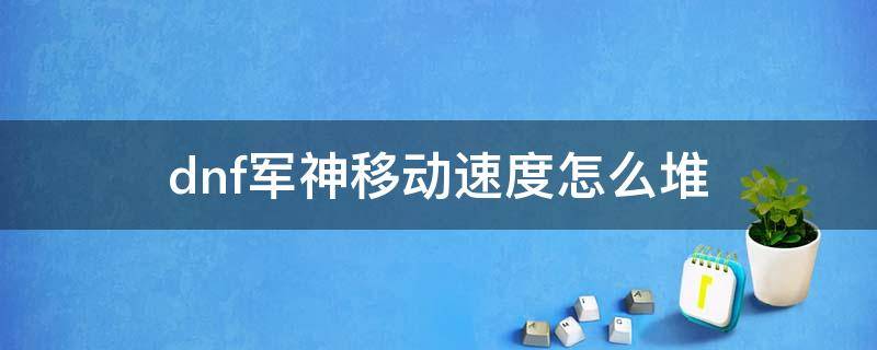 dnf军神移动速度怎么堆 dnf军神移动速度是进图算还是?