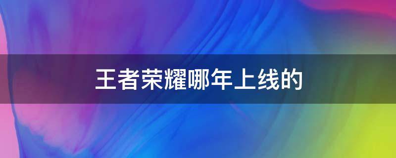 王者荣耀哪年上线的（王者荣耀哪一年正式上线）