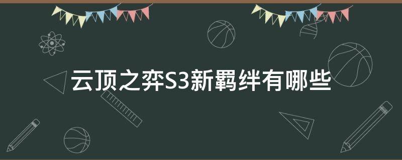 云顶之弈S3新羁绊有哪些（英雄联盟云顶之弈s3羁绊）