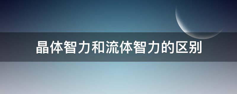 晶体智力和流体智力的区别 晶体智力和流体智力的区别举例