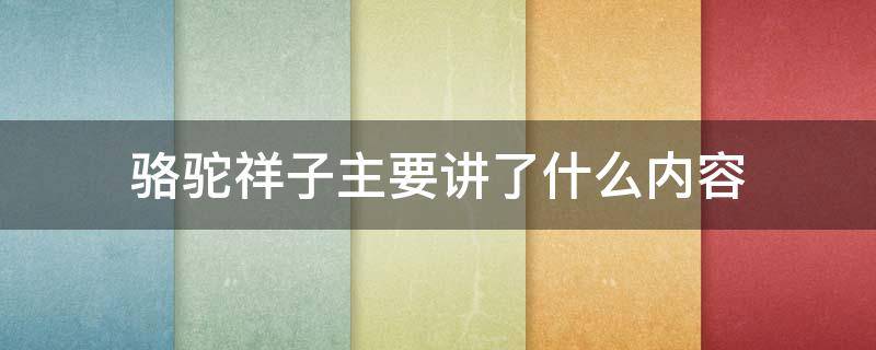 骆驼祥子主要讲了什么内容 骆驼祥子主要讲了什么内容20字