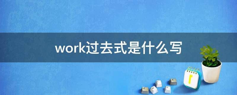 work过去式是什么写 work的过去形式怎么写