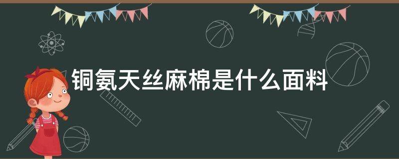 铜氨天丝麻棉是什么面料（铜氨丝面料是一种什么面料）