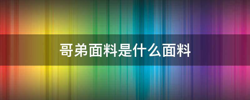 哥弟面料是什么面料（天丝哥弟面料是什么面料）