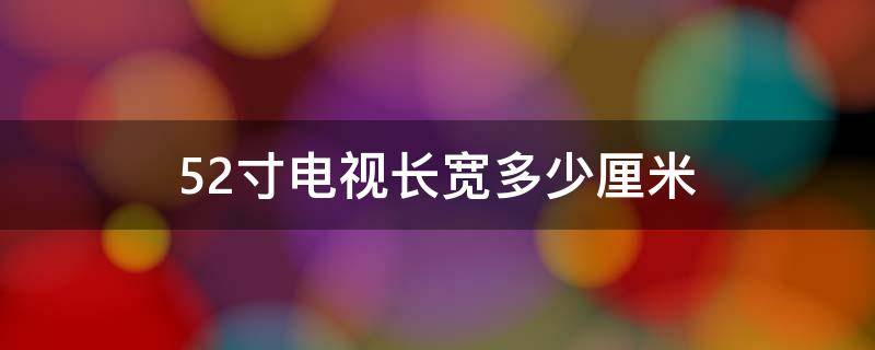 52寸电视长宽多少厘米（50寸电视长宽多少厘米）