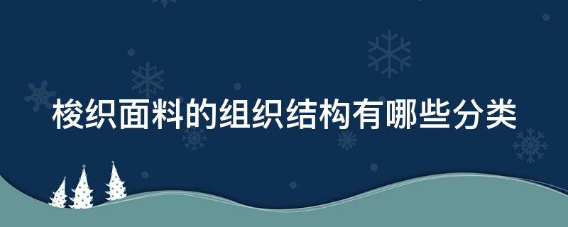 梭织面料的组织结构有哪些分类（梭织面料的基本组织是线圈）