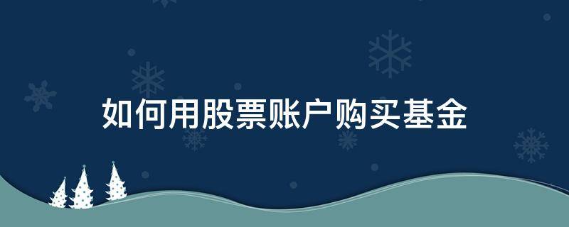 如何用股票账户购买基金 在股票账户上怎么买基金