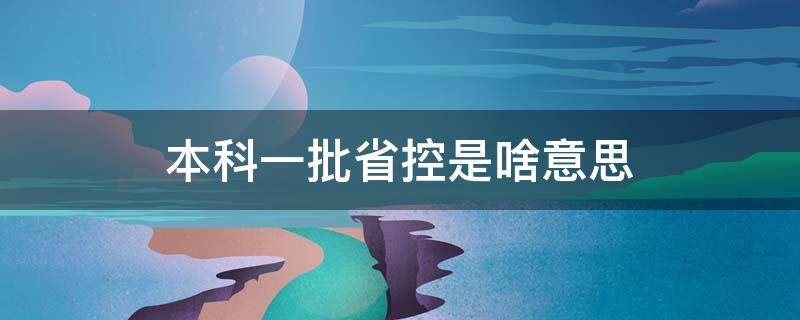 本科一批省控是啥意思（本科一批省控是什么意）