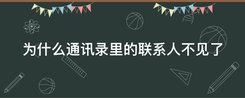 为什么通讯录里的联系人不见了（为什么通讯录里的联系人不见了苹果）