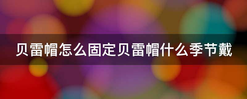 贝雷帽怎么固定贝雷帽什么季节戴 贝雷帽如何戴稳