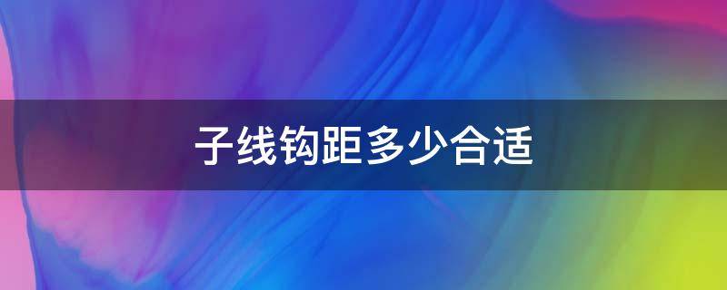 子线钩距多少合适（钓翘嘴子线钩距多少合适）