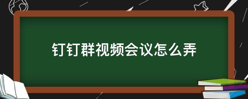 钉钉群视频会议怎么弄（钉钉群视频会议怎么用）