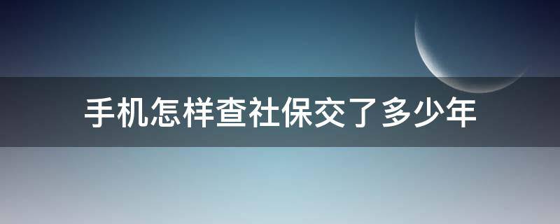 手机怎样查社保交了多少年 手机如何查社保交了多少年