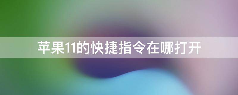 苹果11的快捷指令在哪打开 iphone11的快捷指令在哪里