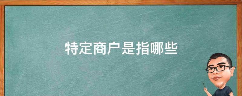 特定商户是指哪些 什么叫特定商户