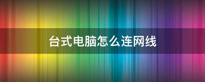 台式电脑怎么连网线（联想台式电脑怎么连网线）