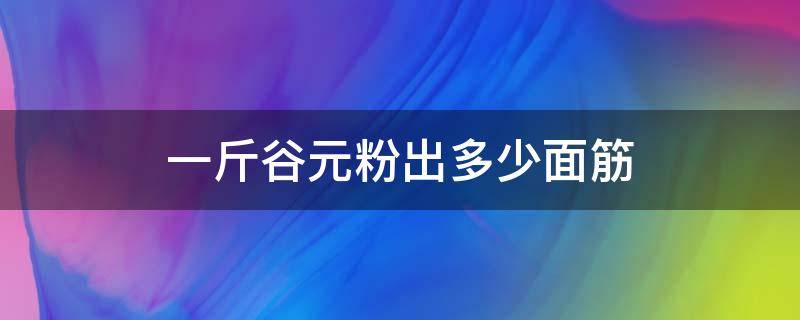 一斤谷元粉出多少面筋 一袋谷元粉50斤的大约可以做80克的面筋多少个