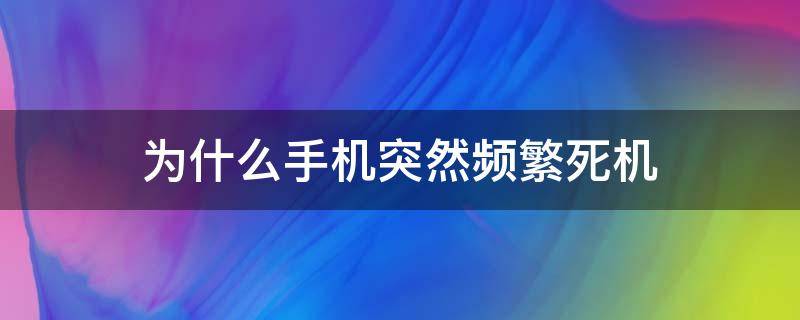 为什么手机突然频繁死机（为啥手机突然死机）