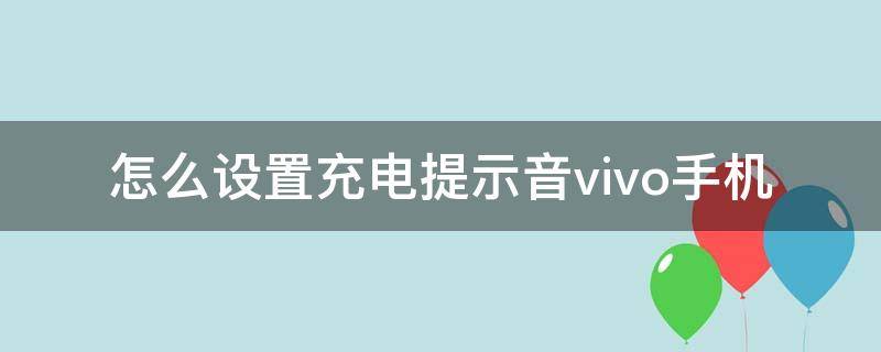 怎么设置充电提示音vivo手机（如何设置充电提示音vivo手机）