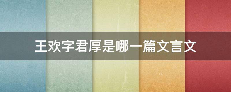 王欢字君厚是哪一篇文言文（王欢,字君厚文言文）