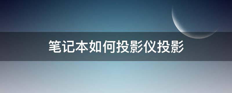 笔记本如何投影仪投影 笔记本连接投影仪快捷键