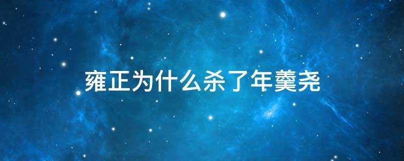 雍正为什么杀了年羹尧（年羹尧为什么要杀雍正）