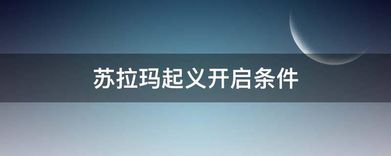 苏拉玛起义开启条件 苏拉玛起义开启条件9.0