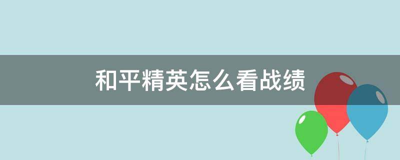 和平精英怎么看战绩 和平精英怎么看战绩回放视频