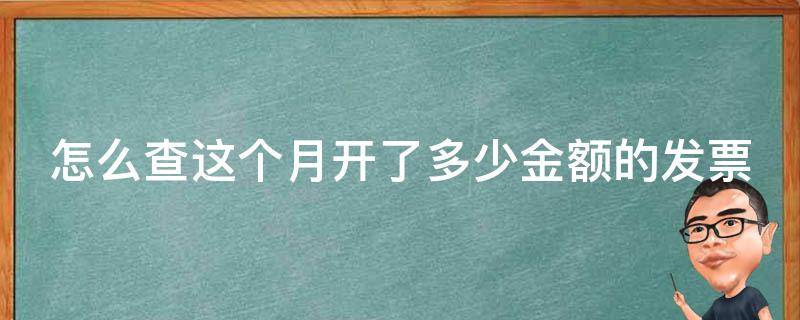 怎么查这个月开了多少金额的发票（怎么查询这个月开了多少票）