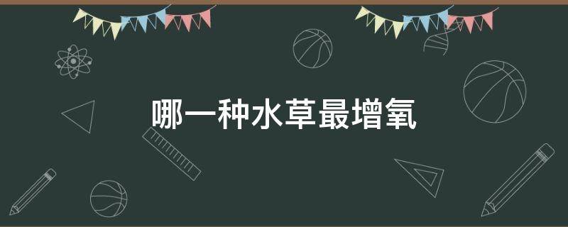 哪一种水草最增氧 哪一种水草最增氧黄色和蓝色混合出什么颜色