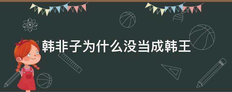 韩非子为什么没当成韩王 韩非子是韩王的儿子吗