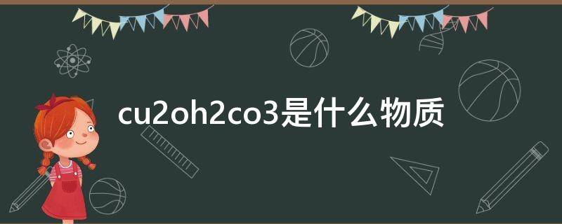 cu2oh2co3是什么物质（cuoh2co3是什么化学名称）