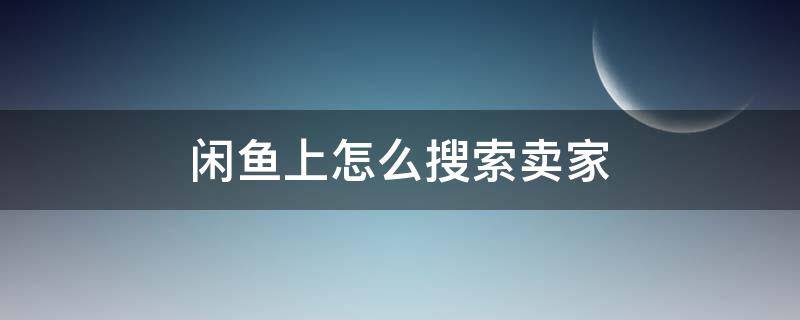 闲鱼上怎么搜索卖家（闲鱼网怎么搜索卖家）