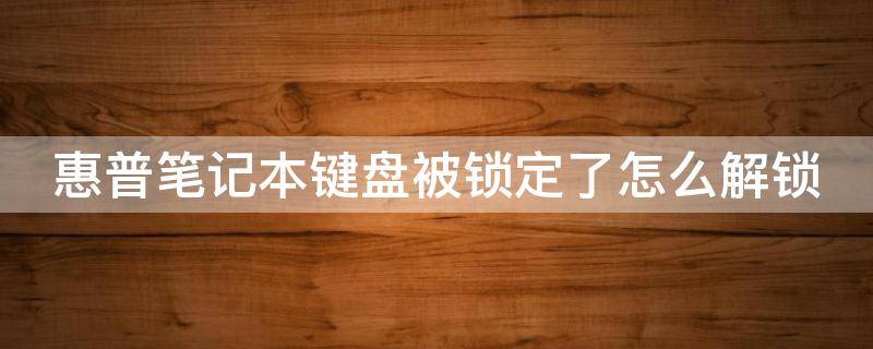 惠普笔记本键盘被锁定了怎么解锁（惠普笔记本电脑的键盘被锁住了怎样解锁）