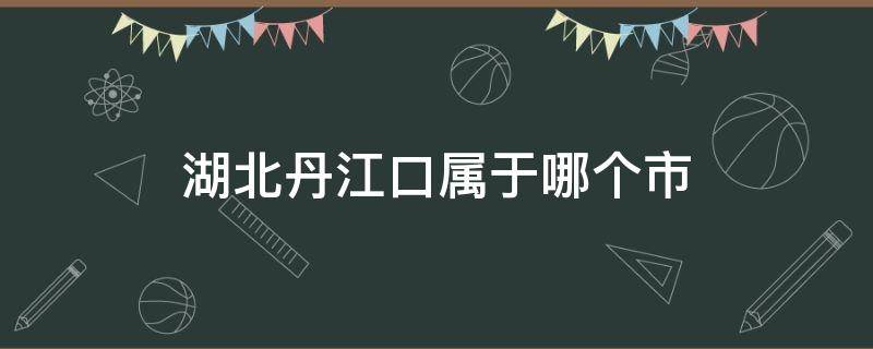 湖北丹江口属于哪个市 湖北省丹江口属于哪个市