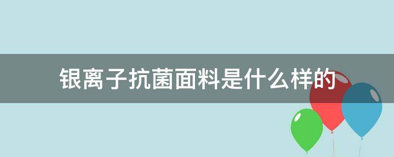 银离子抗菌面料是什么样的（什么是银离子抗菌材料）