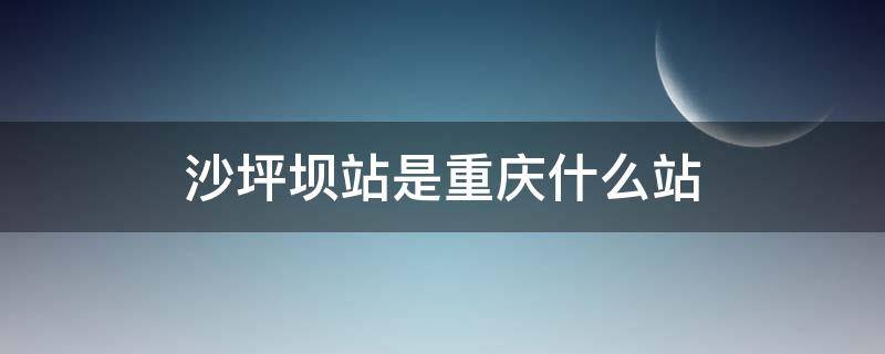 沙坪坝站是重庆什么站 沙坪坝站是重庆北站吗