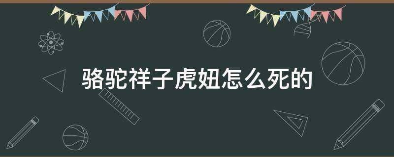 骆驼祥子虎妞怎么死的（骆驼祥子虎妞死亡）